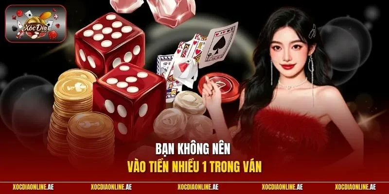 Bạn không nên vào tiền nhiều 1 trong ván