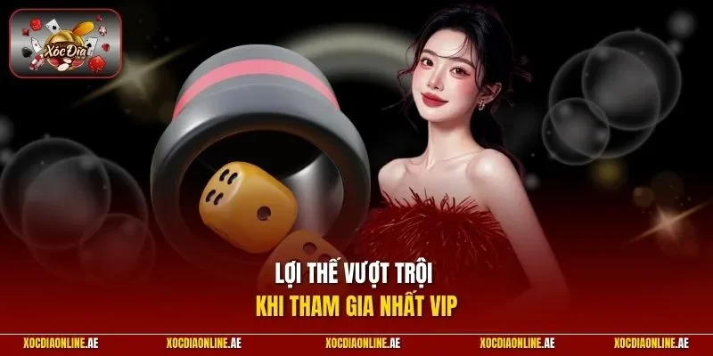 Lợi thế vượt trội khi tham gia Nhất VIP